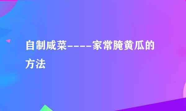 自制咸菜----家常腌黄瓜的方法