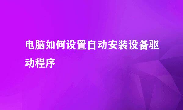 电脑如何设置自动安装设备驱动程序