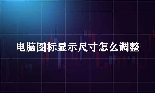 电脑图标显示尺寸怎么调整