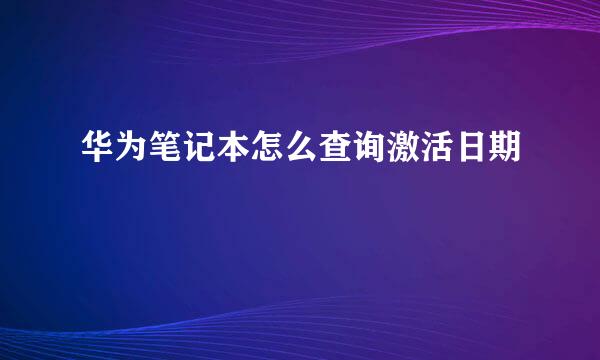 华为笔记本怎么查询激活日期