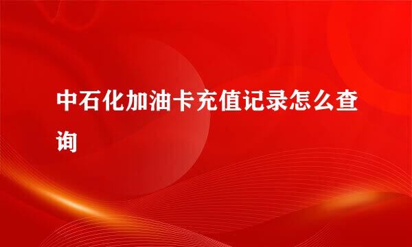中石化加油卡充值记录怎么查询
