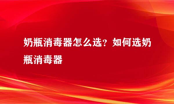 奶瓶消毒器怎么选？如何选奶瓶消毒器