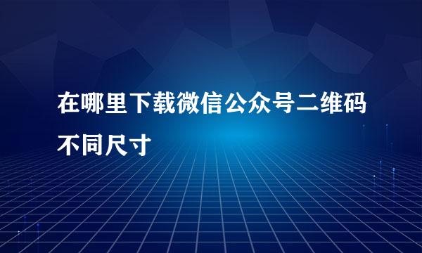 在哪里下载微信公众号二维码不同尺寸