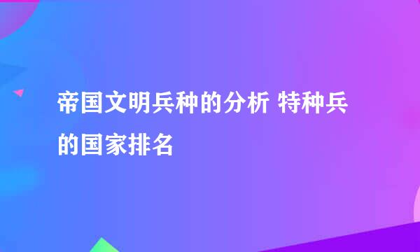 帝国文明兵种的分析 特种兵的国家排名
