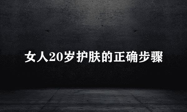 女人20岁护肤的正确步骤