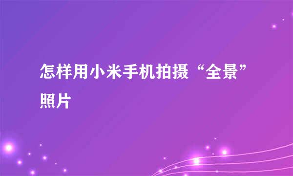 怎样用小米手机拍摄“全景”照片