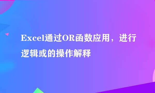 Excel通过OR函数应用，进行逻辑或的操作解释