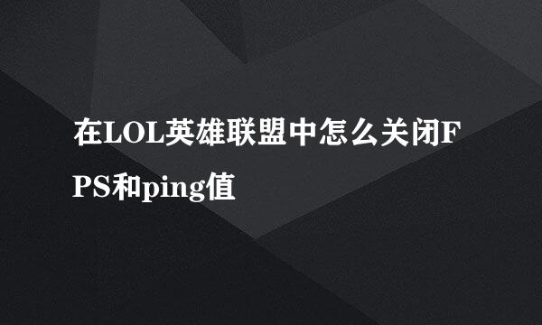 在LOL英雄联盟中怎么关闭FPS和ping值