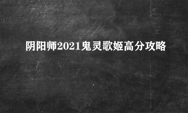 阴阳师2021鬼灵歌姬高分攻略