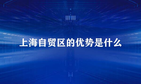 上海自贸区的优势是什么