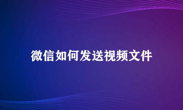 微信如何发送视频文件