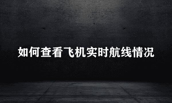 如何查看飞机实时航线情况