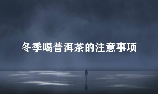 冬季喝普洱茶的注意事项