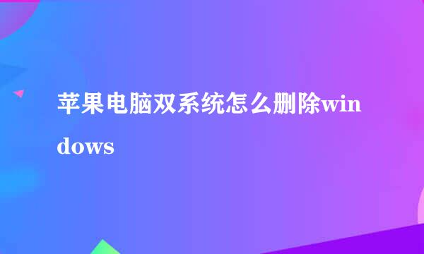 苹果电脑双系统怎么删除windows