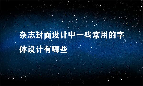 杂志封面设计中一些常用的字体设计有哪些