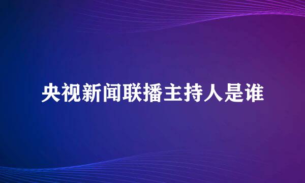 央视新闻联播主持人是谁