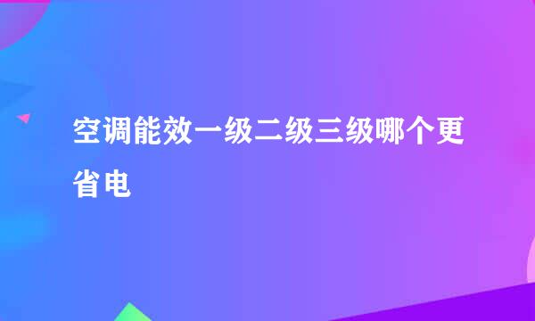 空调能效一级二级三级哪个更省电