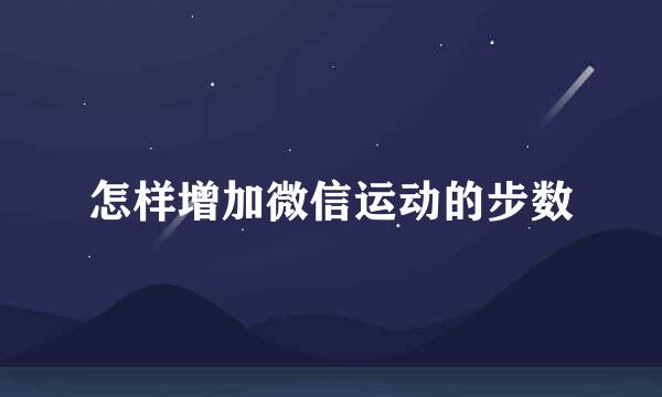 怎样增加微信运动的步数