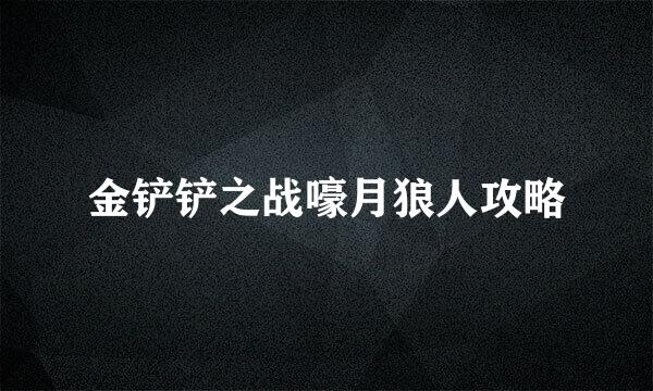 金铲铲之战嚎月狼人攻略