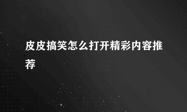 皮皮搞笑怎么打开精彩内容推荐