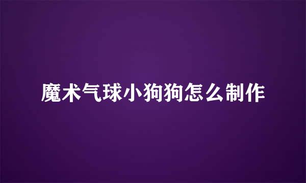 魔术气球小狗狗怎么制作