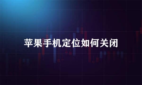 苹果手机定位如何关闭