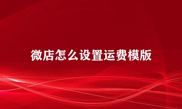 微店怎么设置运费模版