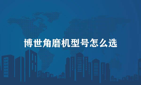 博世角磨机型号怎么选