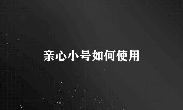 亲心小号如何使用
