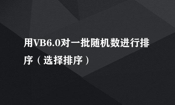 用VB6.0对一批随机数进行排序（选择排序）