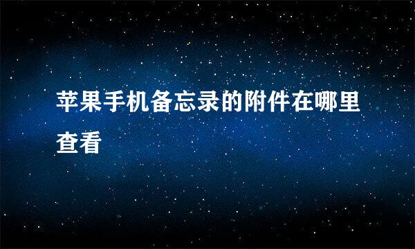 苹果手机备忘录的附件在哪里查看