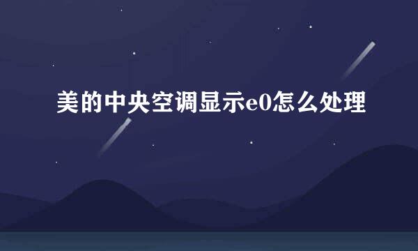 美的中央空调显示e0怎么处理