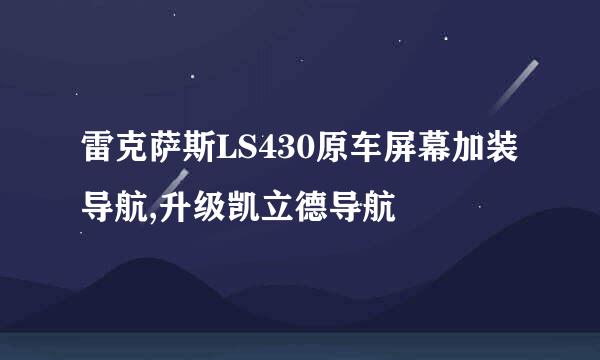 雷克萨斯LS430原车屏幕加装导航,升级凯立德导航