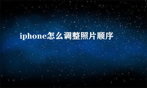 iphone怎么调整照片顺序