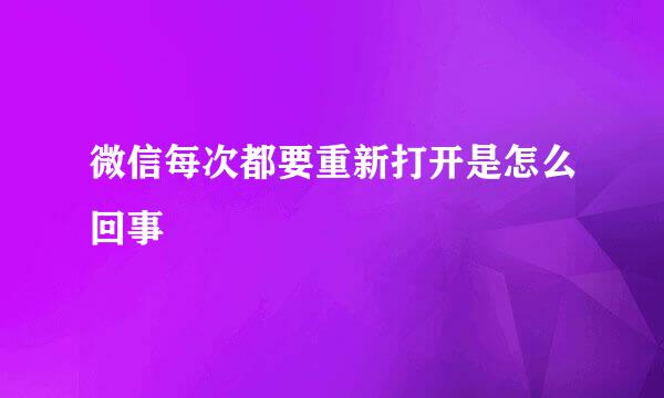 微信每次都要重新打开是怎么回事