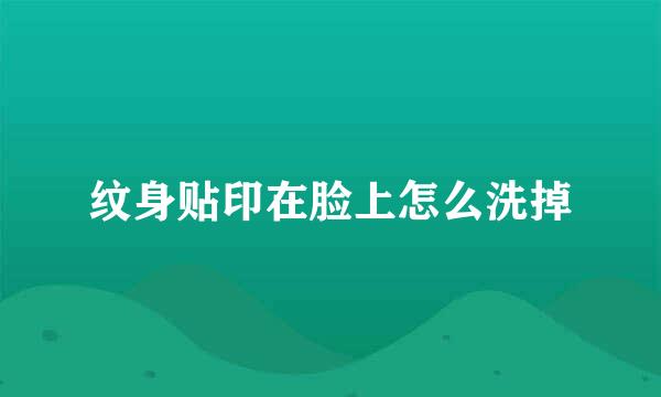 纹身贴印在脸上怎么洗掉