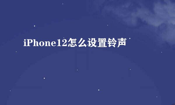 iPhone12怎么设置铃声