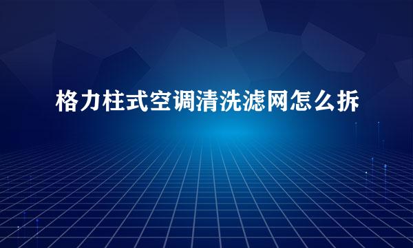 格力柱式空调清洗滤网怎么拆