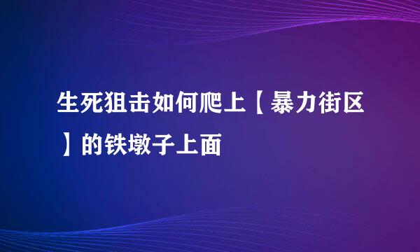 生死狙击如何爬上【暴力街区】的铁墩子上面