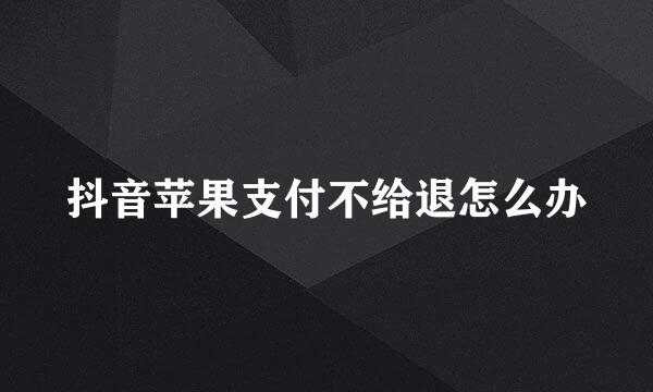 抖音苹果支付不给退怎么办