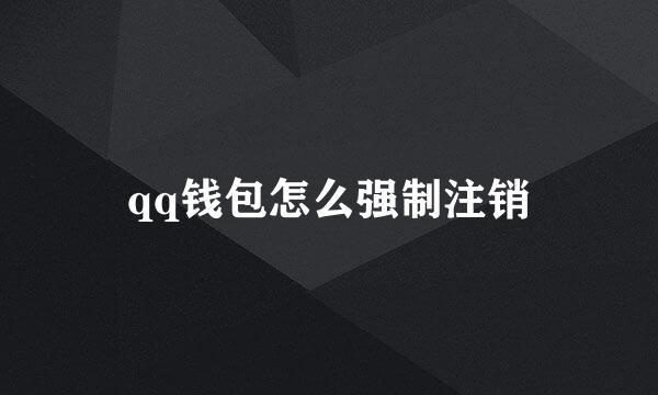 qq钱包怎么强制注销