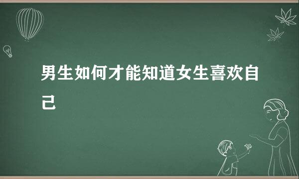 男生如何才能知道女生喜欢自己