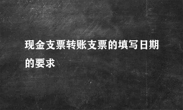现金支票转账支票的填写日期的要求