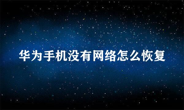 华为手机没有网络怎么恢复