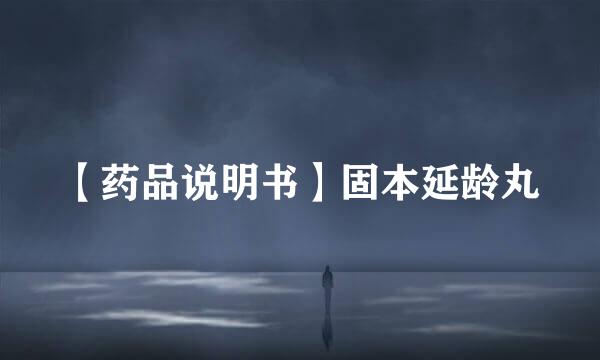 【药品说明书】固本延龄丸