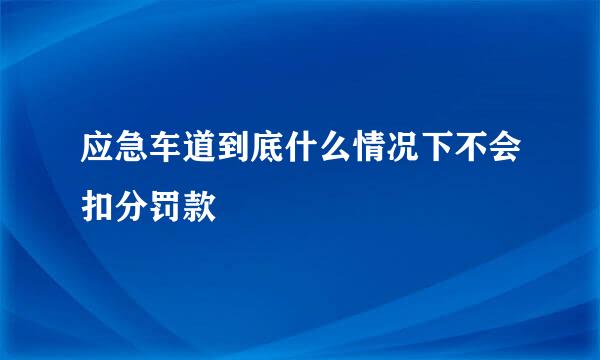 应急车道到底什么情况下不会扣分罚款