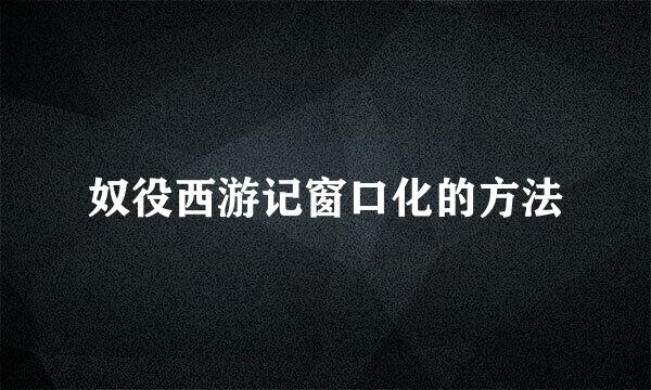 奴役西游记窗口化的方法
