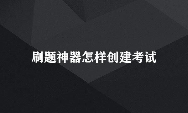 刷题神器怎样创建考试
