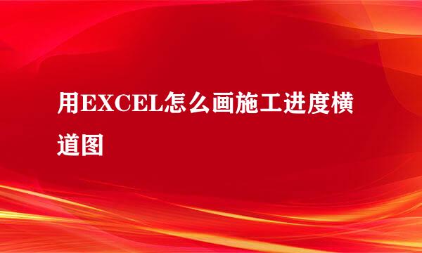 用EXCEL怎么画施工进度横道图
