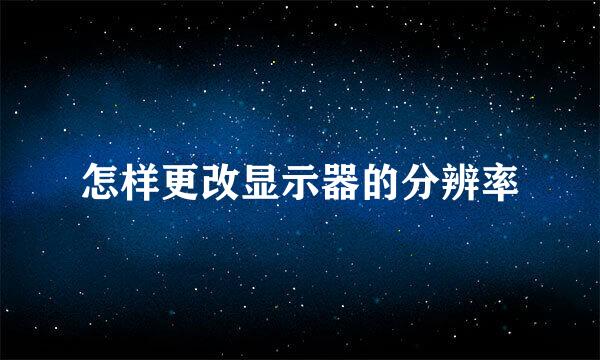 怎样更改显示器的分辨率